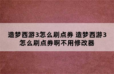 造梦西游3怎么刷点券 造梦西游3怎么刷点券啊不用修改器